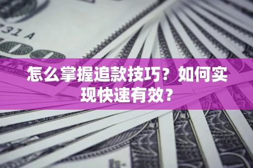 武汉怎么掌握追款技巧？如何实现快速有效？