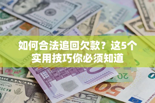 武汉如何合法追回欠款？这5个实用技巧你必须知道