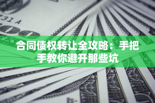 武汉合同债权转让全攻略：手把手教你避开那些坑