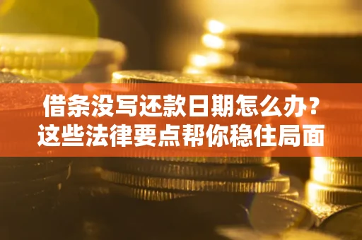 武汉借条没写还款日期怎么办？这些法律要点帮你稳住局面