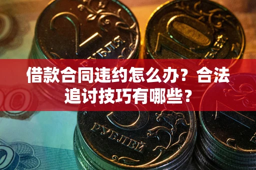 武汉借款合同违约怎么办？合法追讨技巧有哪些？