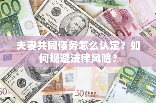武汉夫妻共同债务怎么认定？如何规避法律风险？
