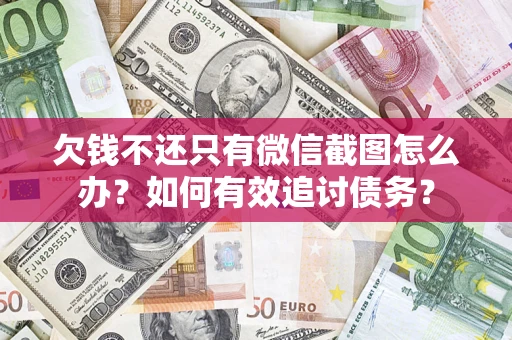 武汉欠钱不还只有微信截图怎么办？如何有效追讨债务？