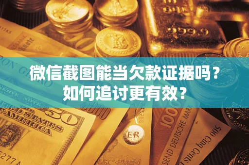 武汉微信截图能当欠款证据吗？如何追讨更有效？