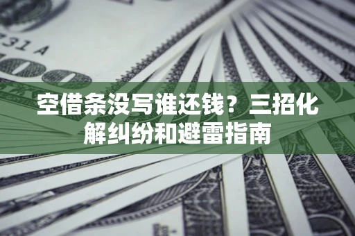 武汉空借条没写谁还钱？三招化解纠纷和避雷指南