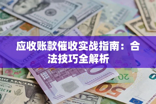 武汉应收账款催收实战指南：合法技巧全解析