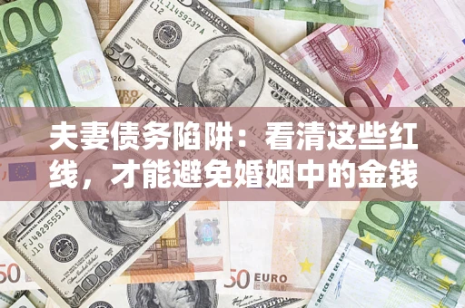 武汉夫妻债务陷阱：看清这些红线，才能避免婚姻中的金钱危机