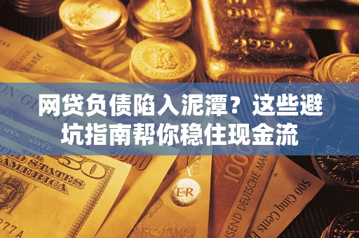 武汉网贷负债陷入泥潭？这些避坑指南帮你稳住现金流