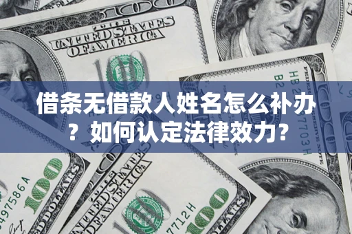 武汉借条无借款人姓名怎么补办？如何认定法律效力？