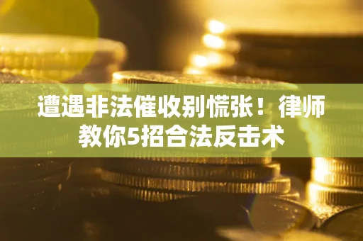 武汉遭遇非法催收别慌张！律师教你5招合法反击术