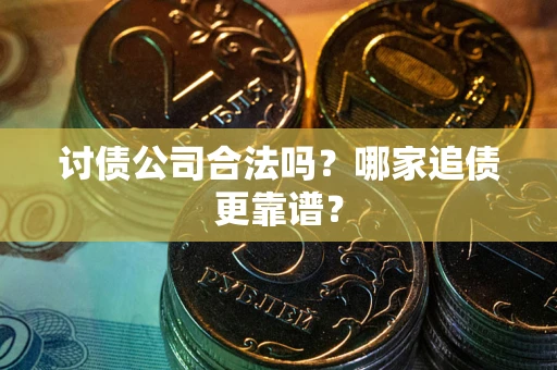 武汉讨债公司合法吗？哪家追债更靠谱？
