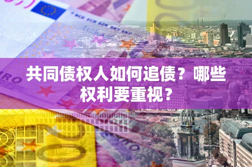 武汉共同债权人如何追债？哪些权利要重视？