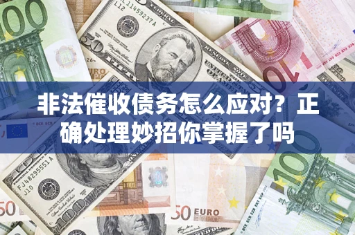 武汉非法催收债务怎么应对？正确处理妙招你掌握了吗