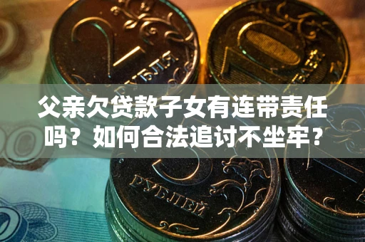 武汉父亲欠贷款子女有连带责任吗？如何合法追讨不坐牢？