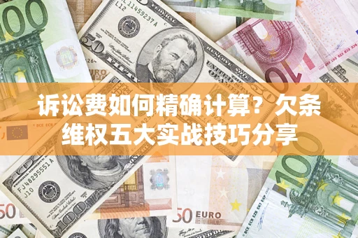 武汉诉讼费如何精确计算？欠条维权五大实战技巧分享