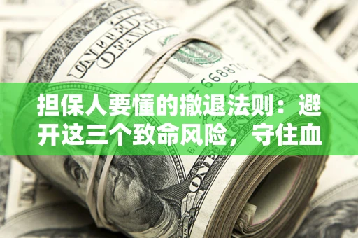 武汉担保人要懂的撤退法则：避开这三个致命风险，守住血汗钱