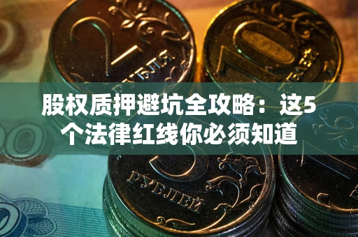 武汉股权质押避坑全攻略：这5个法律红线你必须知道