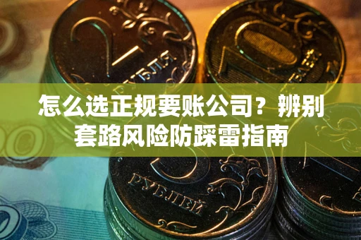 武汉怎么选正规要账公司？辨别套路风险防踩雷指南