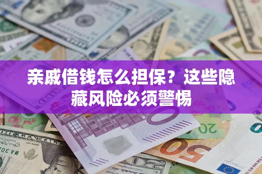 武汉亲戚借钱怎么担保？这些隐藏风险必须警惕
