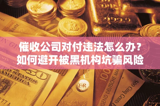 武汉催收公司对付违法怎么办？如何避开被黑机构坑骗风险