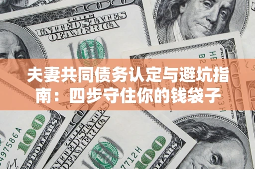 武汉夫妻共同债务认定与避坑指南：四步守住你的钱袋子