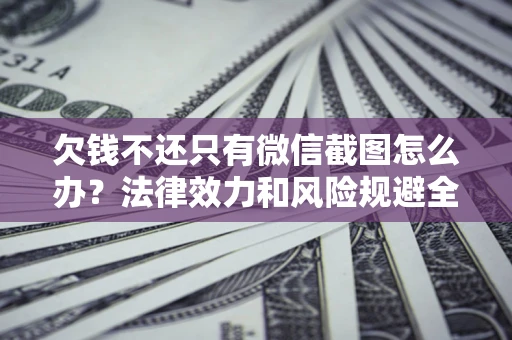 武汉欠钱不还只有微信截图怎么办？法律效力和风险规避全解析