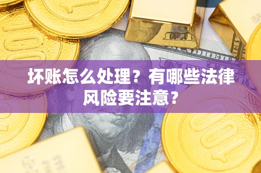 武汉坏账怎么处理？有哪些法律风险要注意？