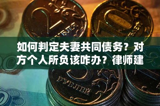 武汉如何判定夫妻共同债务？对方个人所负该咋办？律师建议
