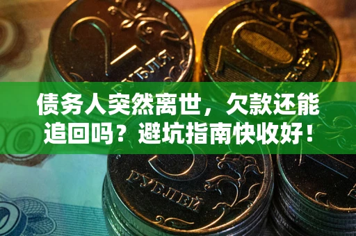 武汉债务人突然离世，欠款还能追回吗？避坑指南快收好！