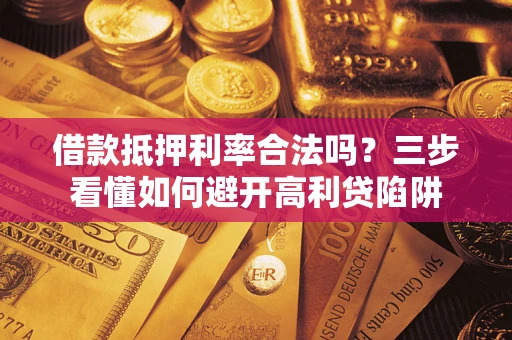 武汉借款抵押利率合法吗？三步看懂如何避开高利贷陷阱