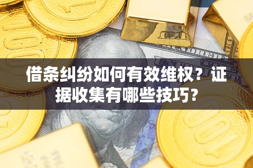 武汉借条纠纷如何有效维权？证据收集有哪些技巧？