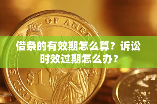 武汉借条的有效期怎么算？诉讼时效过期怎么办？