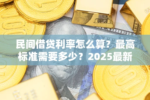 武汉民间借贷利率怎么算？最高标准需要多少？2025最新避坑指南