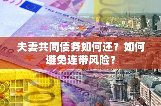 武汉夫妻共同债务如何还？如何避免连带风险？