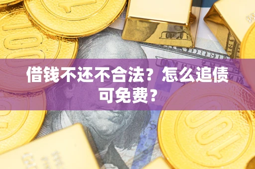 武汉借钱不还不合法？怎么追债可免费？