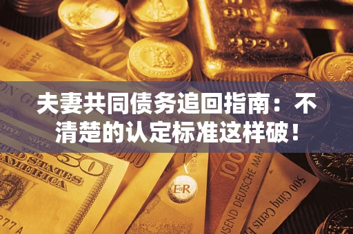 武汉夫妻共同债务追回指南：不清楚的认定标准这样破！