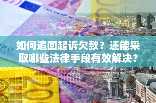 武汉如何追回起诉欠款？还能采取哪些法律手段有效解决？