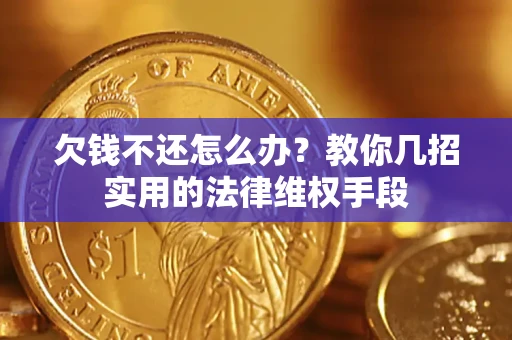 武汉欠钱不还怎么办？教你几招实用的法律维权手段