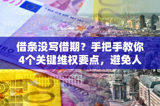 武汉借条没写借期？手把手教你4个关键维权要点，避免人财两空