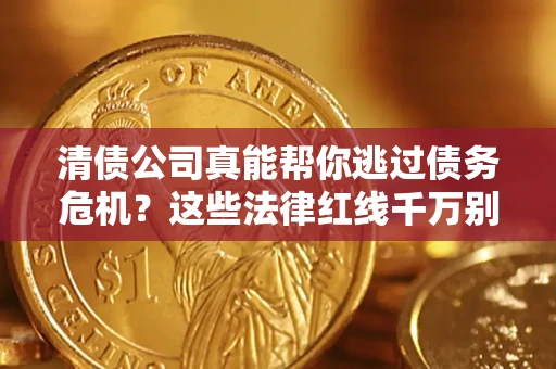 武汉清债公司真能帮你逃过债务危机？这些法律红线千万别踩