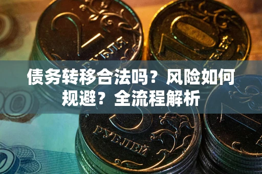 武汉债务转移合法吗？风险如何规避？全流程解析