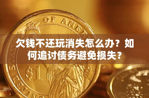 武汉欠钱不还玩消失怎么办？如何追讨债务避免损失？