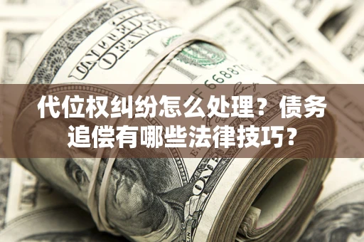 武汉代位权纠纷怎么处理？债务追偿有哪些法律技巧？