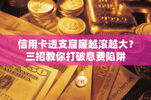 武汉信用卡透支窟窿越滚越大？三招教你打破息费陷阱