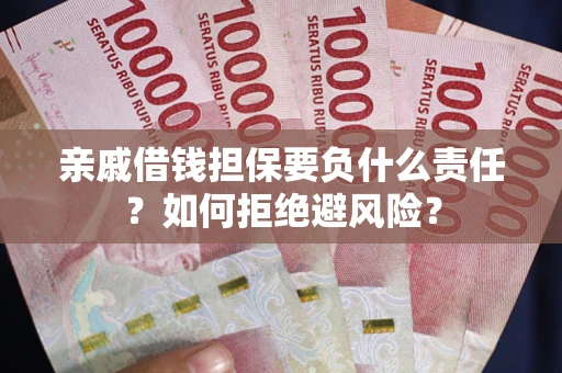 武汉亲戚借钱担保要负什么责任？如何拒绝避风险？