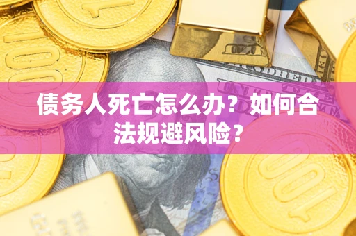 武汉债务人死亡怎么办？如何合法规避风险？