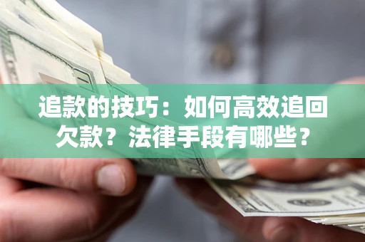 武汉追款的技巧：如何高效追回欠款？法律手段有哪些？
