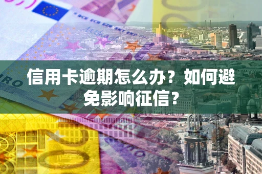 武汉信用卡逾期怎么办？如何避免影响征信？