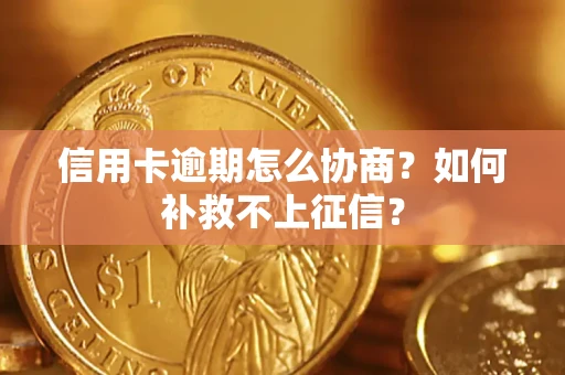 武汉信用卡逾期怎么协商？如何补救不上征信？