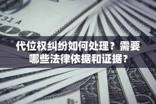 武汉代位权纠纷如何处理？需要哪些法律依据和证据？